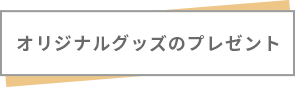 オリジナルグッズのプレゼント